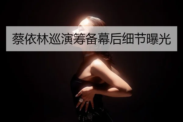 蔡依林巡演筹备幕后细节曝光